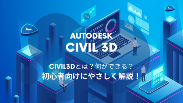 Civil 3D®でできる７つのこと。具体例とともに初心者向けに基本からやさしく解説