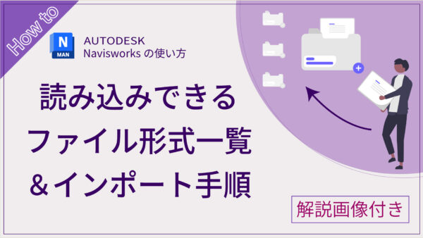 【Navisworks®】読み込み可能なファイル形式一覧とインポート手順を画像付きで解説