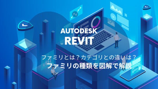 Revit®のファミリとは？種類の違い、カテゴリやタイプとの違いを図解でやさしく解説！