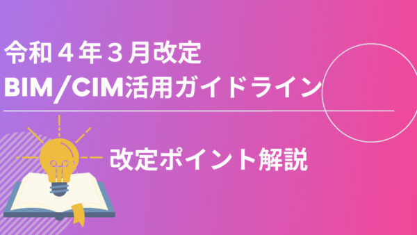 【最新】令和４年３月に改定された「BIM/CIM活用ガイドライン（案）」の改定ポイントを解説 