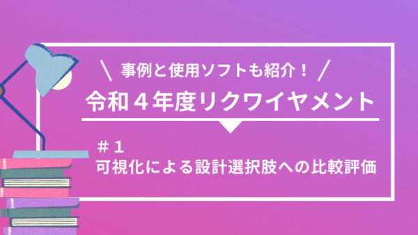 【令和４年度】詳細設計のリクワイヤメント別に事例とソフトを紹介 ！（第１回）可視化による設計選択肢への比較評価 