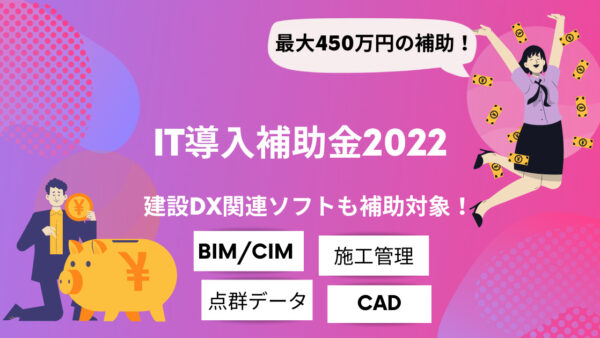 【2022年度】IT導入補助金でBIM/CIM導入！建設・土木業界向けに概要と対象ソフトを解説