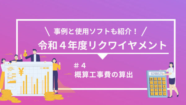 【令和４年度】詳細設計のリクワイヤメント別に事例とソフトを紹介 ！（第４回）概算工事費の算出