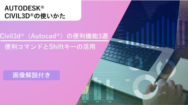 Civil 3D®（Autocad®）の便利機能3選～便利コマンドとShiftキーの活用3選～