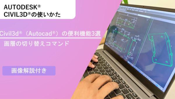 Civil 3D®（AutoCad®）の便利機能3選～画層の切り替えコマンド3選～