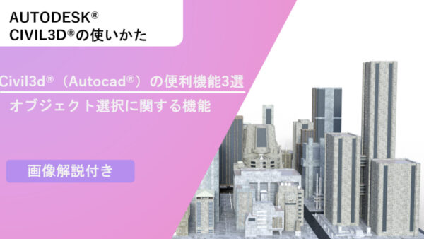 Civil 3D®（AutoCad®）の便利機能3選～オブジェクト選択に関する機能～