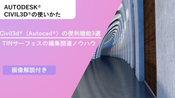 Civil 3D®の便利機能3選～TINサーフェスの編集関連ノウハウ～