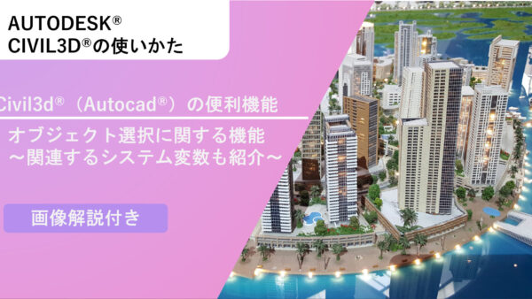 Civil 3D®（AutoCad®）のオブジェクト選択に関する便利機能～関連するシステム変数も紹介～