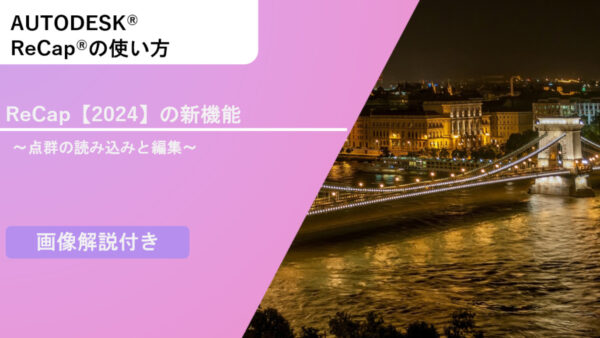 ReCap®の基本機能とは？～点群の読み込みと編集～