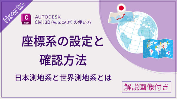 【Civil 3D®】座標系の設定と確認方法について画像で解説～日本測地系と世界測地系とは？